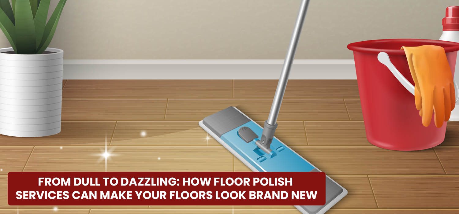 From Dull to Dazzling: How Floor Polish Services Can Make Your Floors Look Brand New